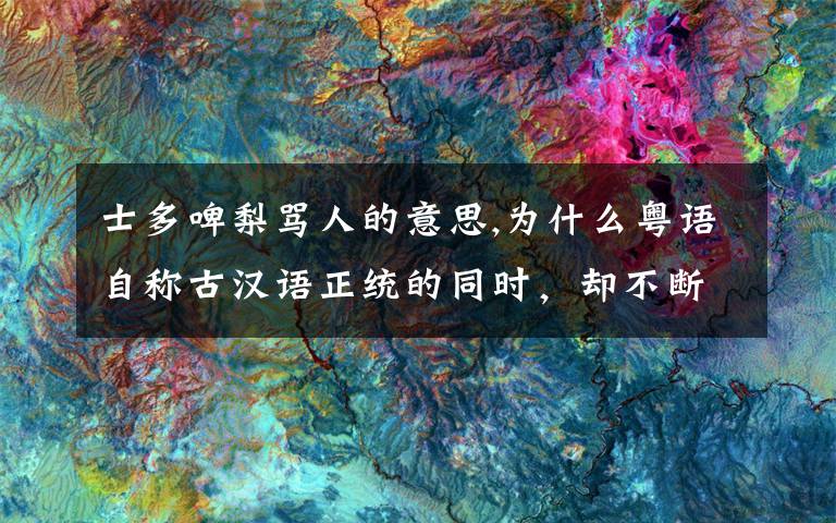 士多啤梨骂人的意思,为什么粤语自称古汉语正统的同时，却不断增加士多啤梨这种毫无意义的“胡”语词？