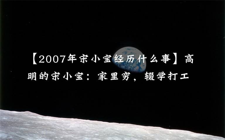 【2007年宋小宝经历什么事】高明的宋小宝：家里穷，辍学打工，最后和赵本山的女徒弟结婚了。