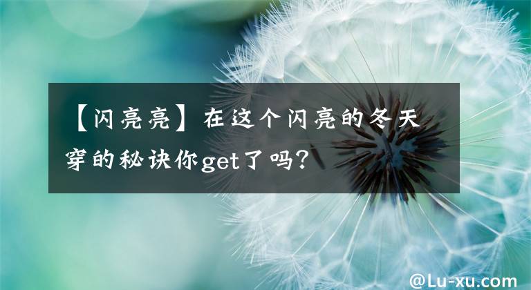 【闪亮亮】在这个闪亮的冬天穿的秘诀你get了吗？