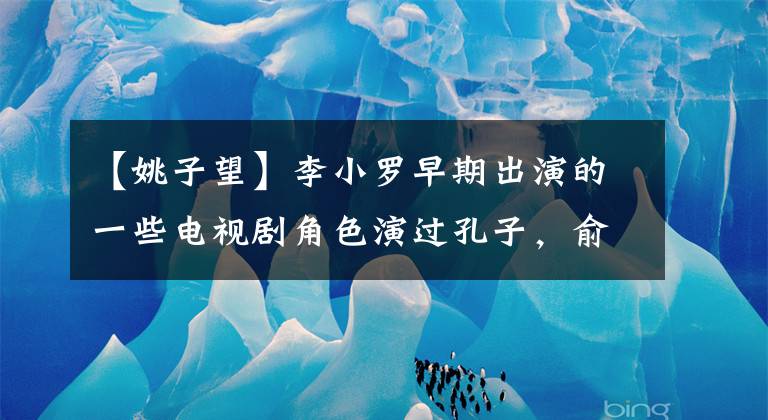 【姚子望】李小罗早期出演的一些电视剧角色演过孔子，俞敏也演过明打俄搭档。