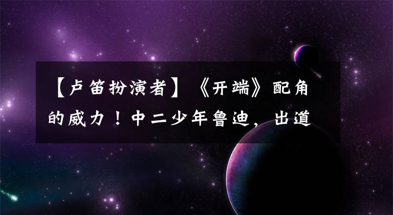 【卢笛扮演者】《开端》配角的威力！中二少年鲁迪，出道搭档电影节，作品入围电影节