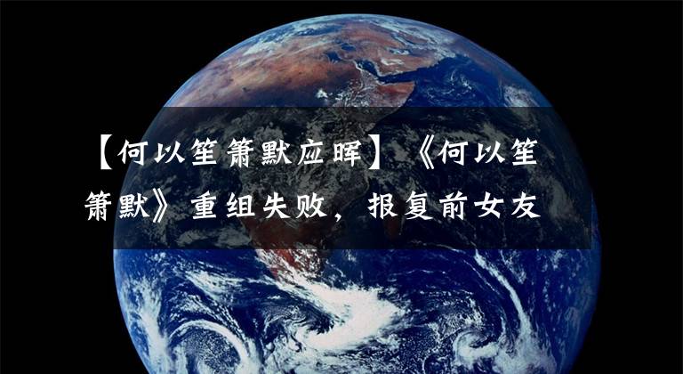 【何以笙箫默应晖】《何以笙箫默》重组失败，报复前女友，成了黄牛人。