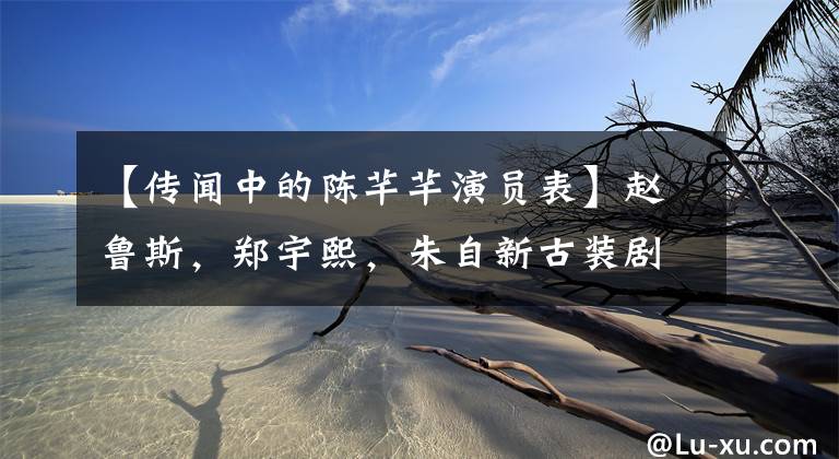 【传闻中的陈芊芊演员表】赵鲁斯，郑宇熙，朱自新古装剧《传闻中的陈芊芊》角色海报发布。