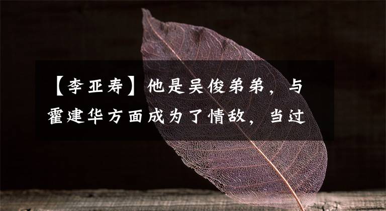 【李亚寿】他是吴俊弟弟，与霍建华方面成为了情敌，当过朴信惠管家。