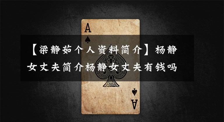 【梁静茹个人资料简介】杨静女丈夫简介杨静女丈夫有钱吗？出轨是真的吗？