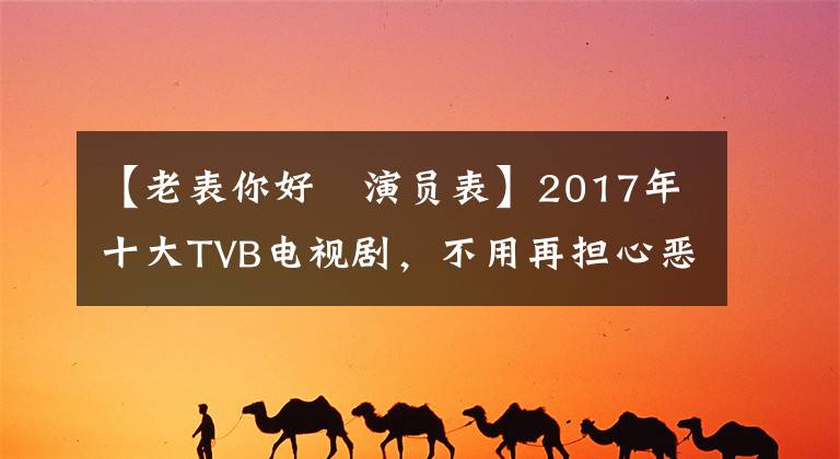 【老表你好嘢演员表】2017年十大TVB电视剧，不用再担心恶作剧了！