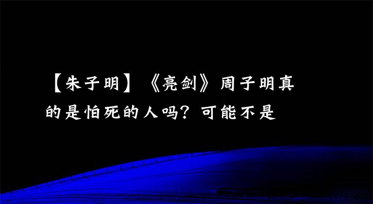 【朱子明】《亮剑》周子明真的是怕死的人吗？可能不是