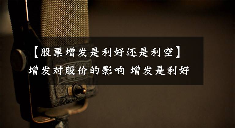 【股票增发是利好还是利空】增发对股价的影响 增发是利好还是利空？