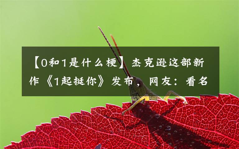 【0和1是什么梗】杰克逊这部新作《1起挺你》发布，网友：看名字，以为在开车。
