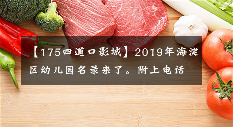 【175四道口影城】2019年海淀区幼儿园名录来了。附上电话号码！