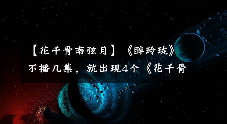 【花千骨南弦月】《醉玲珑》不播几集，就出现4个《花千骨》角色，你了解几个？