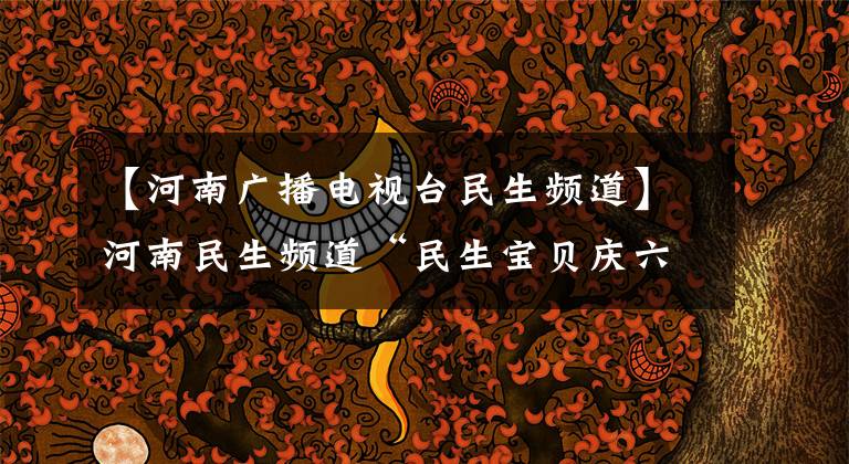 【河南广播电视台民生频道】河南民生频道“民生宝贝庆六一”康平小学海选完美落幕