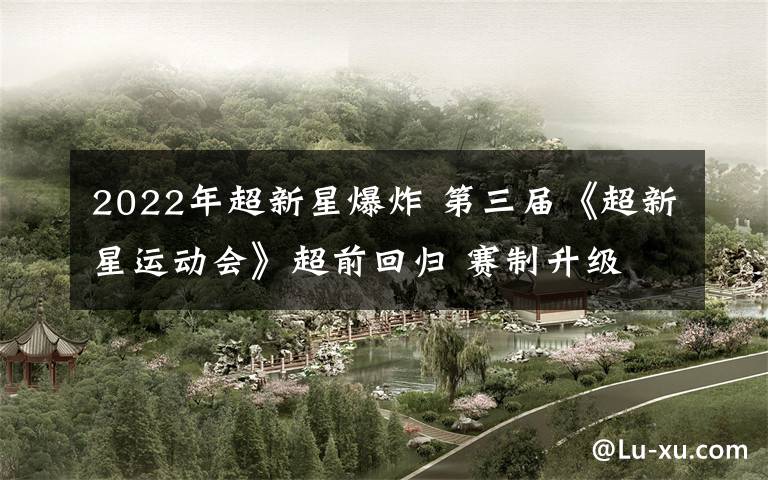 2022年超新星爆炸 第三届《超新星运动会》超前回归 赛制升级