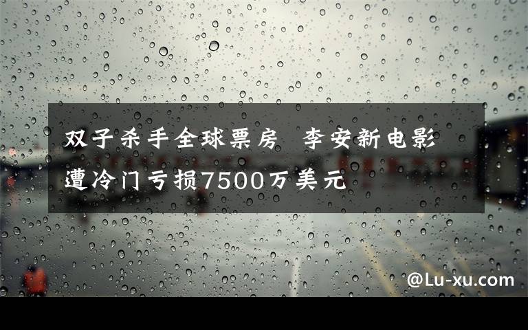 双子杀手全球票房  李安新电影遭冷门亏损7500万美元