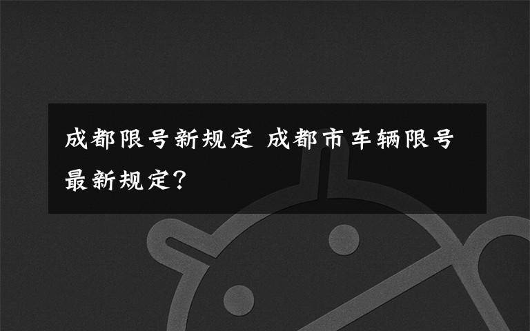 成都限号新规定 成都市车辆限号最新规定？