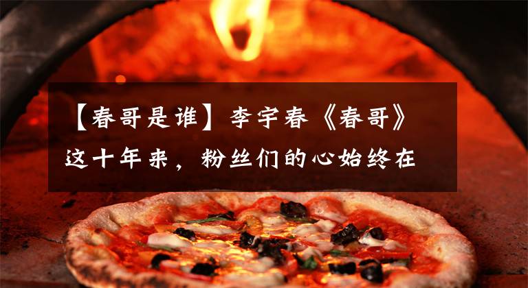 【春哥是谁】李宇春《春哥》这十年来，粉丝们的心始终在流血。