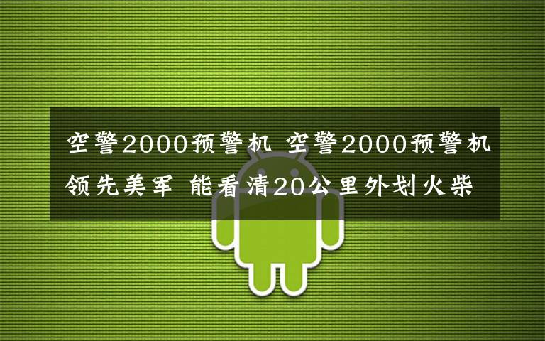 空警2000预警机 空警2000预警机领先美军 能看清20公里外划火柴