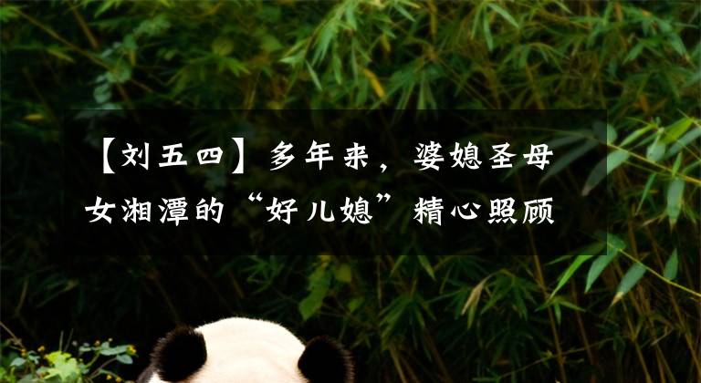 【刘五四】多年来，婆媳圣母女湘潭的“好儿媳”精心照顾婆婆30年。