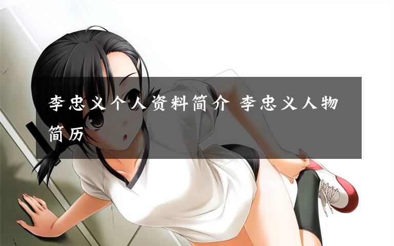 李忠义个人资料简介 李忠义人物简历