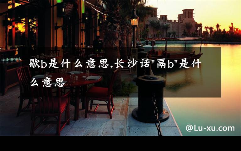 歇b是什么意思,长沙话