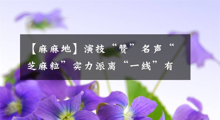 【麻麻地】演技“赞”名声“芝麻粒”实力派离“一线”有多远？