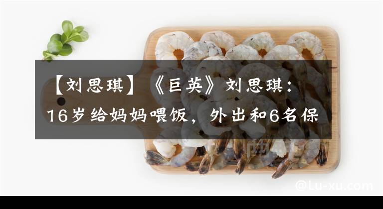 【刘思琪】《巨英》刘思琪：16岁给妈妈喂饭，外出和6名保镖，现在成为了设计师。