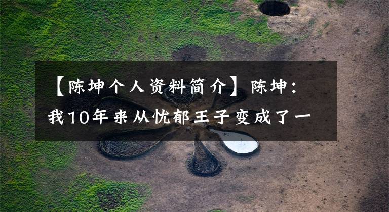 【陈坤个人资料简介】陈坤：我10年来从忧郁王子变成了一句话。