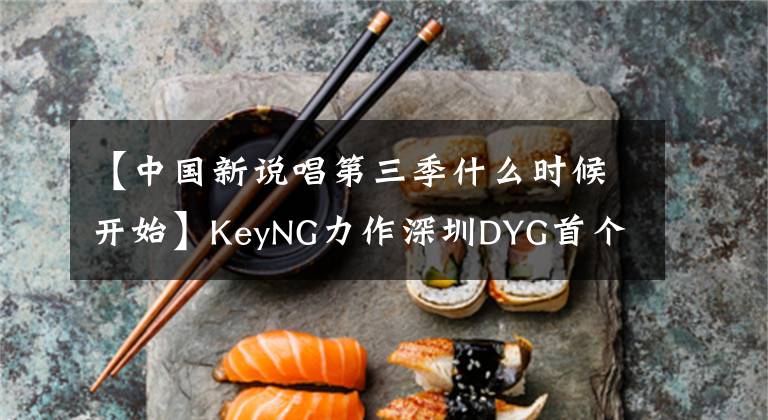 【中国新说唱第三季什么时候开始】KeyNG力作深圳DYG首个战队主题曲《顶点》在线
