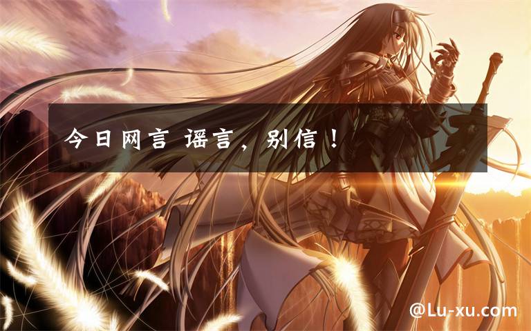 今日网言 谣言，别信！