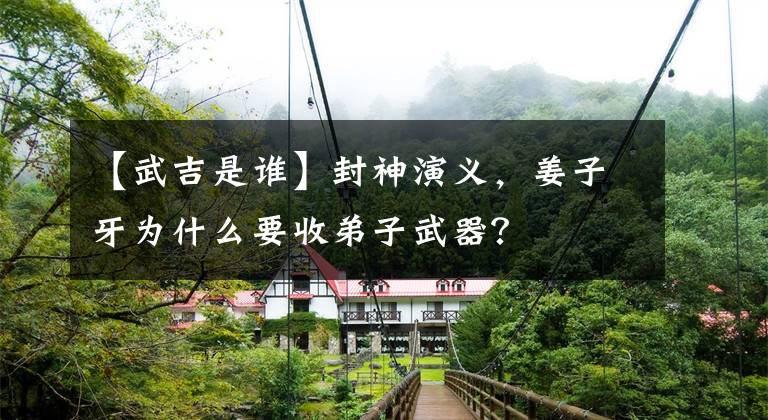 【武吉是谁】封神演义，姜子牙为什么要收弟子武器？