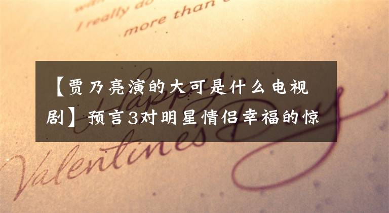【贾乃亮演的大可是什么电视剧】预言3对明星情侣幸福的惊人节目