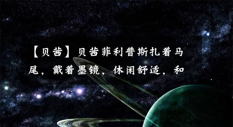 【贝茜】贝茜菲利普斯扎着马尾，戴着墨镜，休闲舒适，和丈夫一起走的路上甜蜜