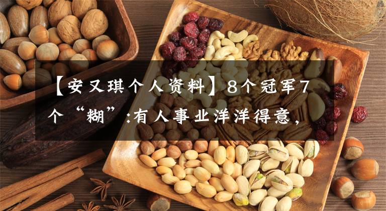 【安又琪个人资料】8个冠军7个“糊”:有人事业洋洋得意，有人月收入只有1万人，有人没脸复出。