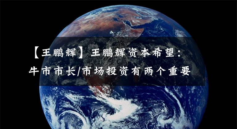 【王鹏辉】王鹏辉资本希望：牛市市长/市场投资有两个重要意义。
