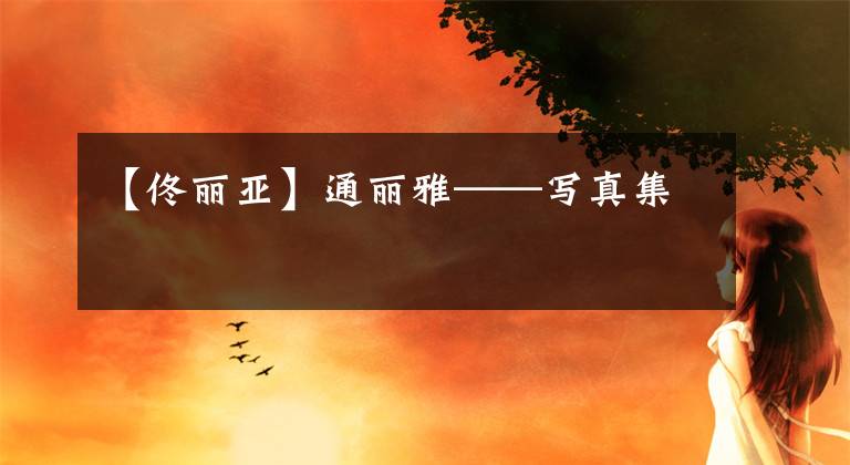 【佟丽亚】通丽雅——写真集