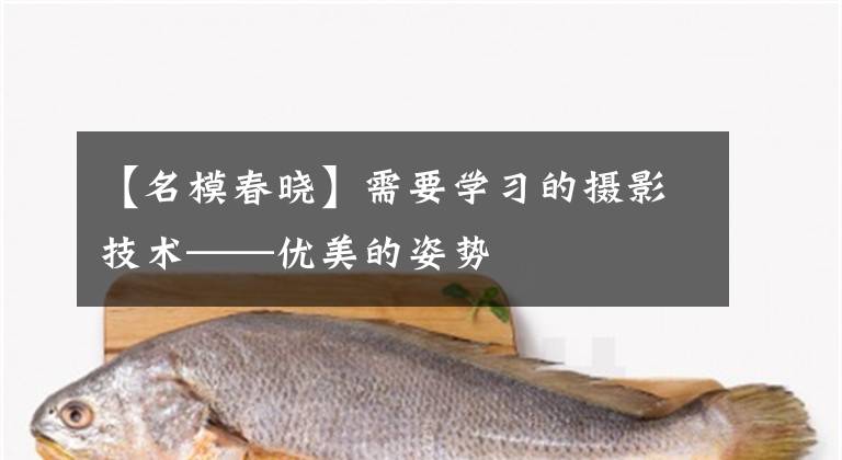 【名模春晓】需要学习的摄影技术——优美的姿势