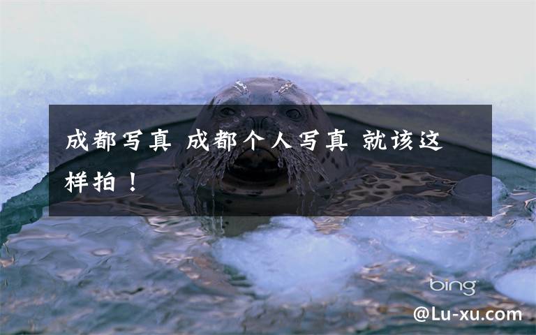 成都写真 成都个人写真 就该这样拍！