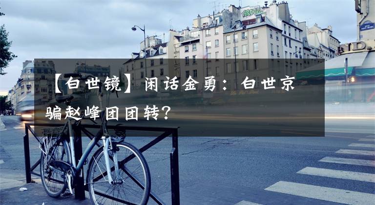 【白世镜】闲话金勇：白世京骗赵峰团团转？