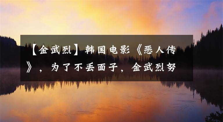 【金武烈】韩国电影《恶人传》，为了不丢面子，金武烈努力练习肌肉的体重30斤