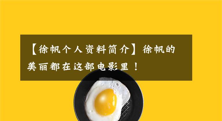 【徐帆个人资料简介】徐帆的美丽都在这部电影里！