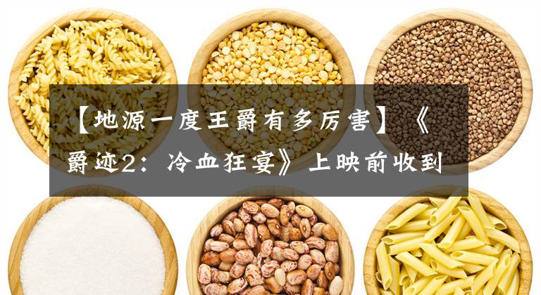【地源一度王爵有多厉害】《爵迹2：冷血狂宴》上映前收到了辣评，今年夏天要去看吗？