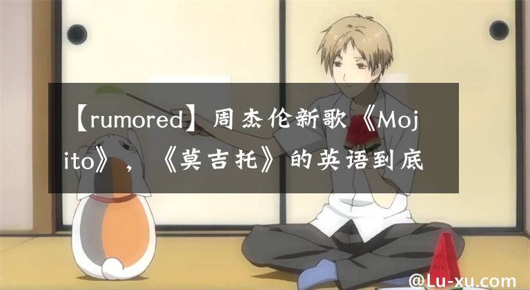 【rumored】周杰伦新歌《Mojito》，《莫吉托》的英语到底怎么读？