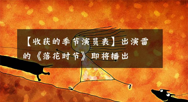 【收获的季节演员表】出演雷的《落花时节》即将播出