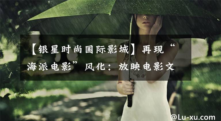 【银星时尚国际影城】再现“海派电影”风化：放映电影文化主题酒店推出