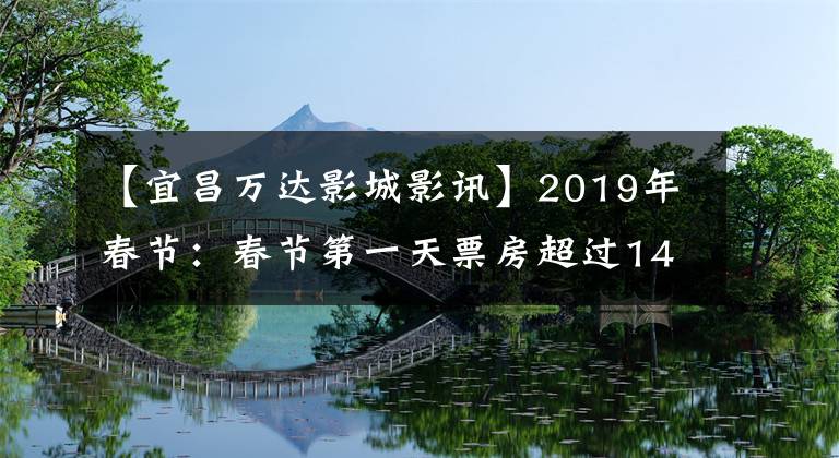 【宜昌万达影城影讯】2019年春节：春节第一天票房超过14亿。湖北宜昌市民排队看电影