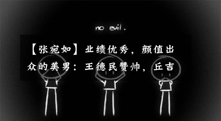 【张宛如】业绩优秀，颜值出众的美男：王德民赞帅，丘吉尔像贵公子