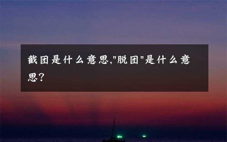 截团是什么意思,