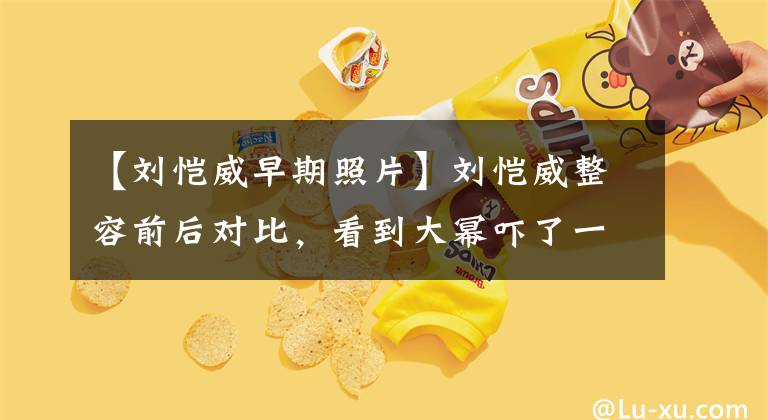 【刘恺威早期照片】刘恺威整容前后对比，看到大幂吓了一跳，变化太大了！(威廉莎士比亚，整形手术，整形手术，整形手术，整形手术，整形手术)