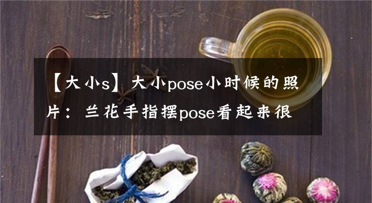 【大小s】大小pose小时候的照片：兰花手指摆pose看起来很甜蜜，一个是发呆发呆的妹妹。(小王子)(小王子)。