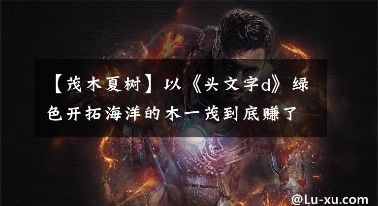 【茂木夏树】以《头文字d》绿色开拓海洋的木一茂到底赚了多少钱？